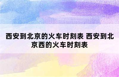 西安到北京的火车时刻表 西安到北京西的火车时刻表